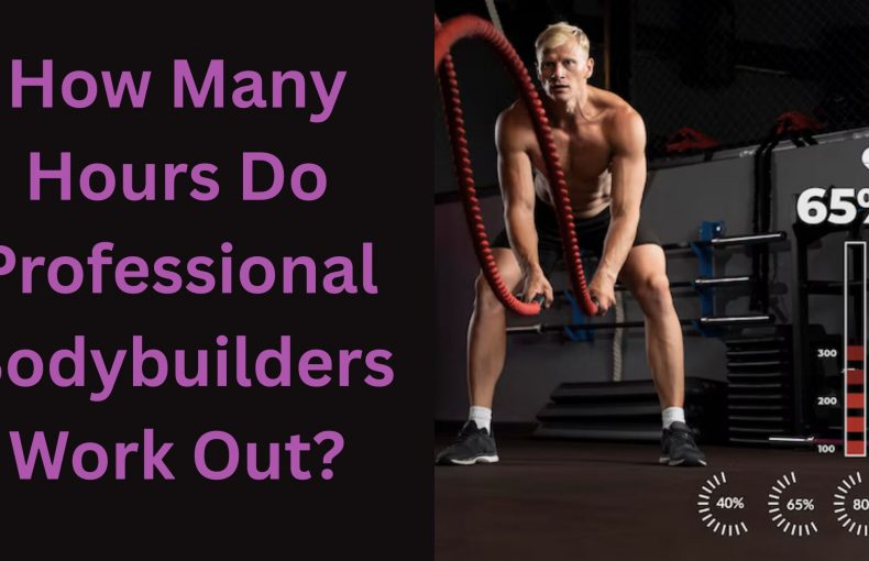 How Many Hours Do Professional Bodybuilders Work Out?
